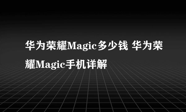 华为荣耀Magic多少钱 华为荣耀Magic手机详解