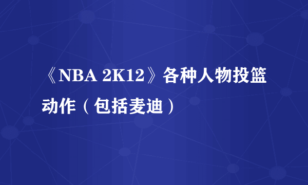 《NBA 2K12》各种人物投篮动作（包括麦迪）