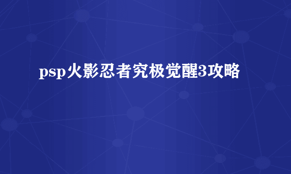 psp火影忍者究极觉醒3攻略