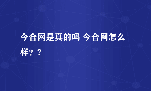 今合网是真的吗 今合网怎么样？?