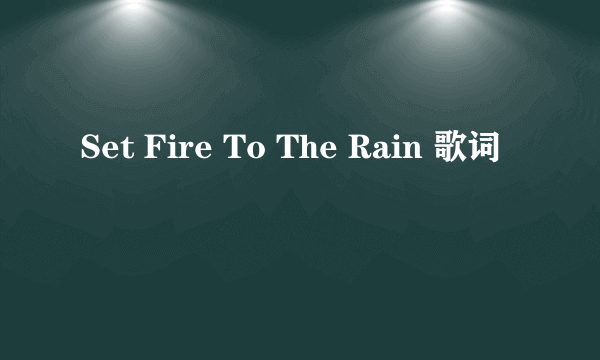 Set Fire To The Rain 歌词