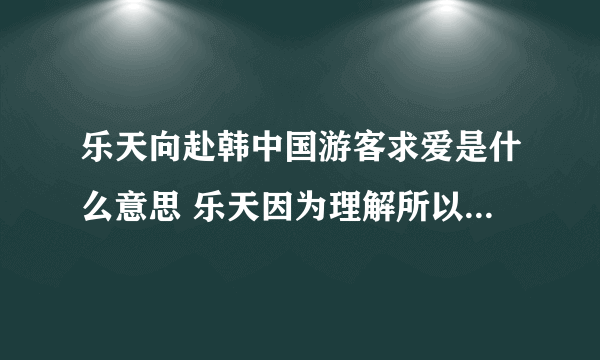 乐天向赴韩中国游客求爱是什么意思 乐天因为理解所以等待意思