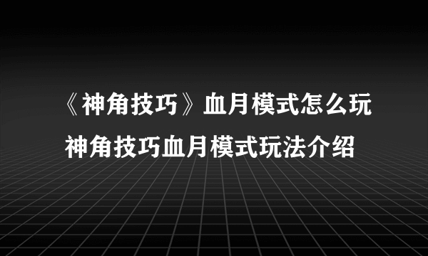 《神角技巧》血月模式怎么玩 神角技巧血月模式玩法介绍