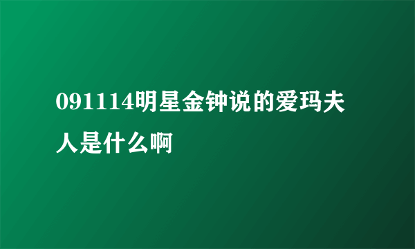 091114明星金钟说的爱玛夫人是什么啊