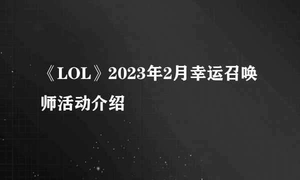 《LOL》2023年2月幸运召唤师活动介绍