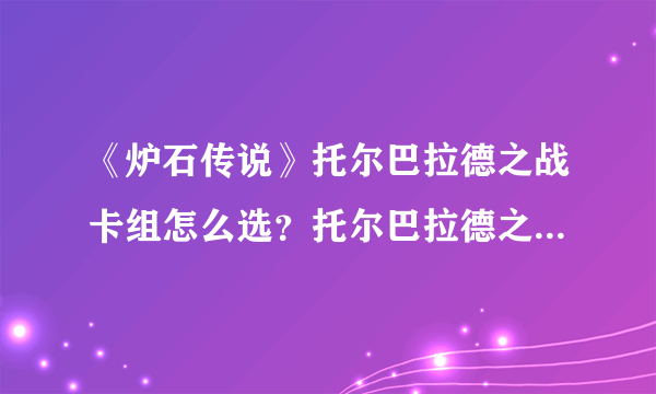 《炉石传说》托尔巴拉德之战卡组怎么选？托尔巴拉德之战卡组推荐