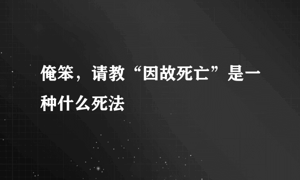 俺笨，请教“因故死亡”是一种什么死法