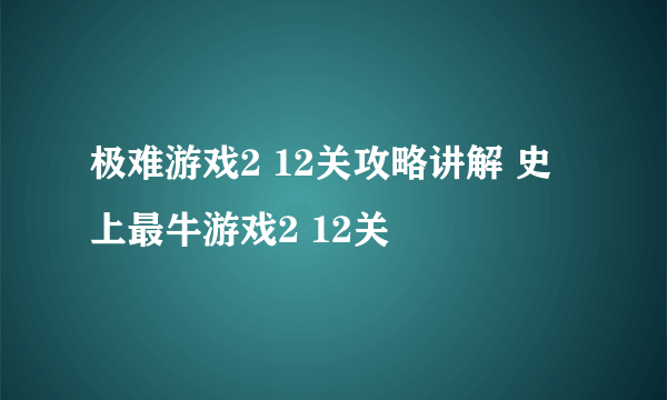 极难游戏2 12关攻略讲解 史上最牛游戏2 12关