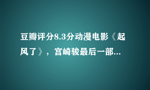 豆瓣评分8.3分动漫电影《起风了》，宫崎骏最后一部长篇动漫作品