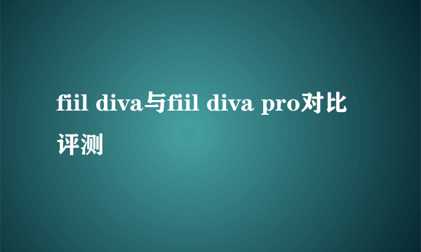 fiil diva与fiil diva pro对比评测