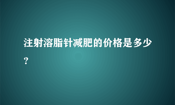 注射溶脂针减肥的价格是多少？