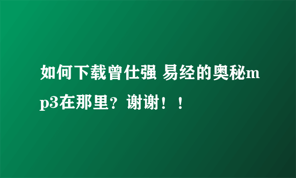 如何下载曾仕强 易经的奥秘mp3在那里？谢谢！！