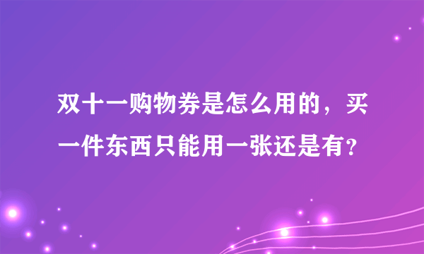 双十一购物券是怎么用的，买一件东西只能用一张还是有？