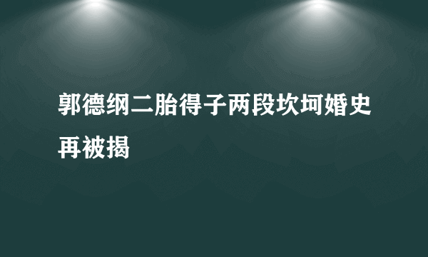 郭德纲二胎得子两段坎坷婚史再被揭