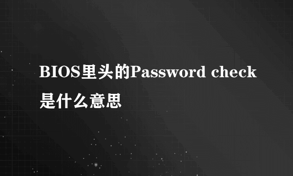 BIOS里头的Password check是什么意思