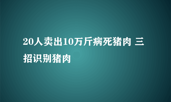 20人卖出10万斤病死猪肉 三招识别猪肉