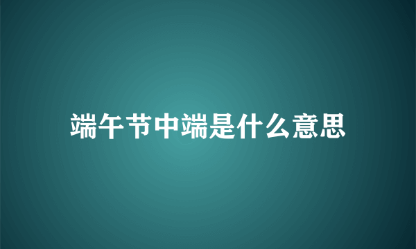 端午节中端是什么意思