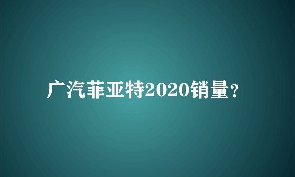 广汽菲亚特2020销量？