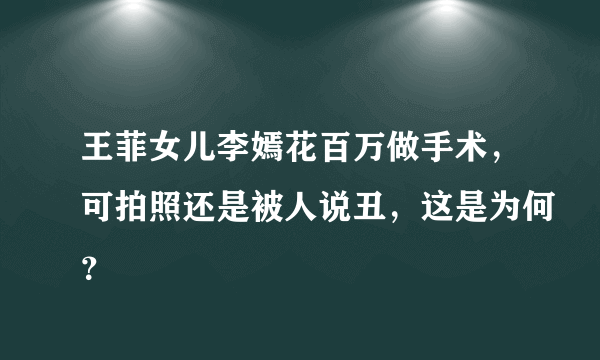 王菲女儿李嫣花百万做手术，可拍照还是被人说丑，这是为何？