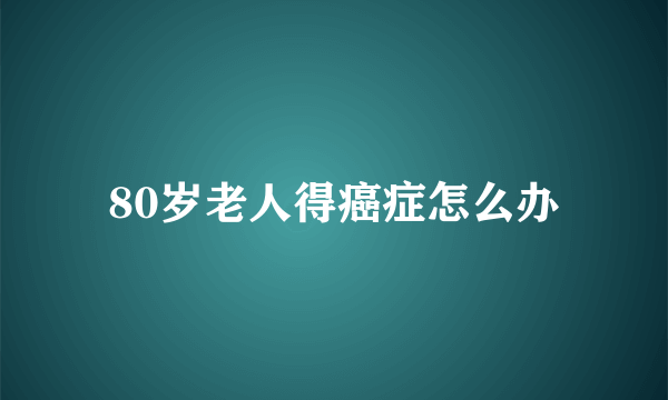 80岁老人得癌症怎么办