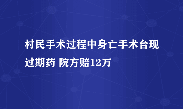 村民手术过程中身亡手术台现过期药 院方赔12万