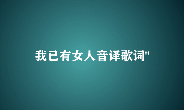 我已有女人音译歌词