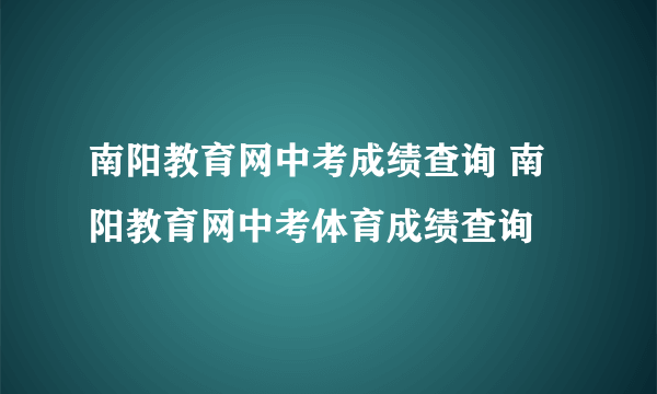 南阳教育网中考成绩查询 南阳教育网中考体育成绩查询