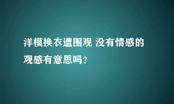 洋模换衣遭围观 没有情感的观感有意思吗？