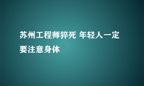 苏州工程师猝死 年轻人一定要注意身体