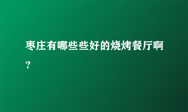 枣庄有哪些些好的烧烤餐厅啊？