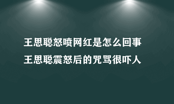 王思聪怒喷网红是怎么回事 王思聪震怒后的咒骂很吓人