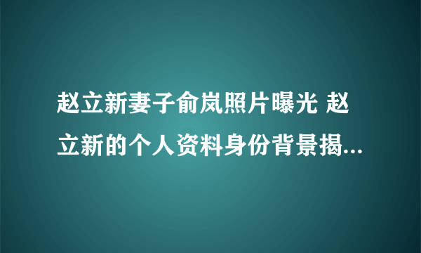 赵立新妻子俞岚照片曝光 赵立新的个人资料身份背景揭秘_飞外网