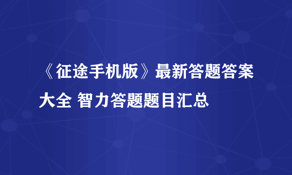 《征途手机版》最新答题答案大全 智力答题题目汇总