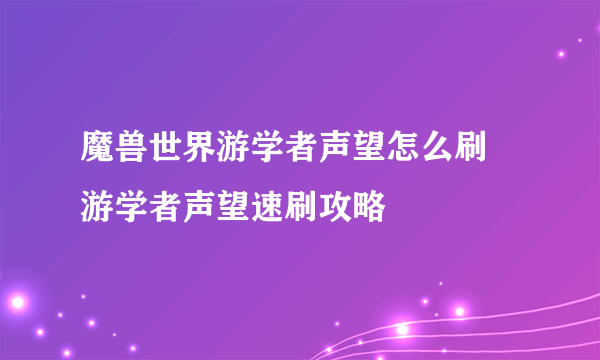 魔兽世界游学者声望怎么刷 游学者声望速刷攻略