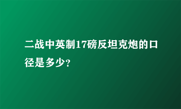 二战中英制17磅反坦克炮的口径是多少？