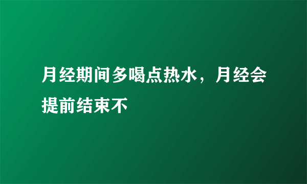 月经期间多喝点热水，月经会提前结束不