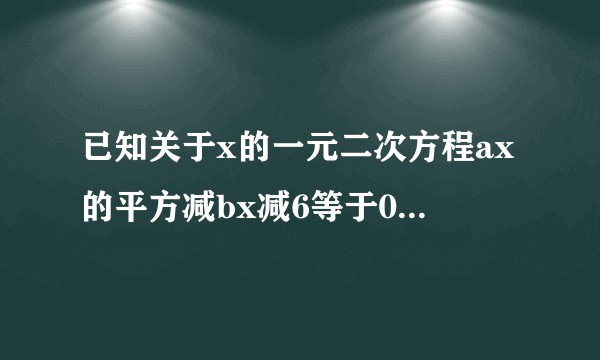 已知关于x的一元二次方程ax的平方减bx减6等于0与ax的平方加2bx减15等于0都有一个根是3，求出a、b的值，并分别提出两个方程的另一个根。