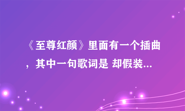 《至尊红颜》里面有一个插曲，其中一句歌词是 却假装坚强……