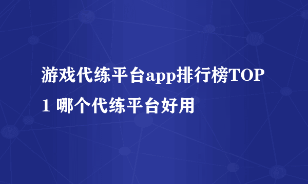 游戏代练平台app排行榜TOP1 哪个代练平台好用