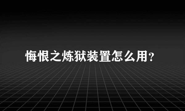 悔恨之炼狱装置怎么用？