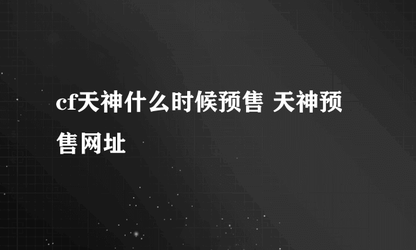 cf天神什么时候预售 天神预售网址