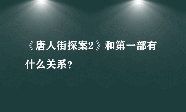 《唐人街探案2》和第一部有什么关系？