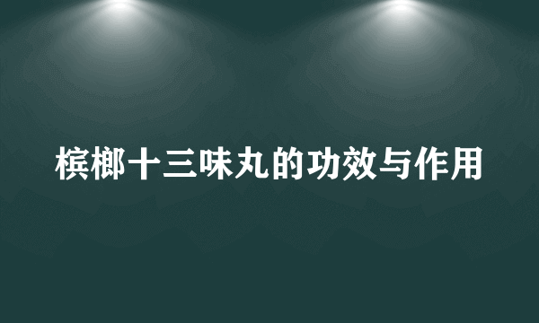 槟榔十三味丸的功效与作用