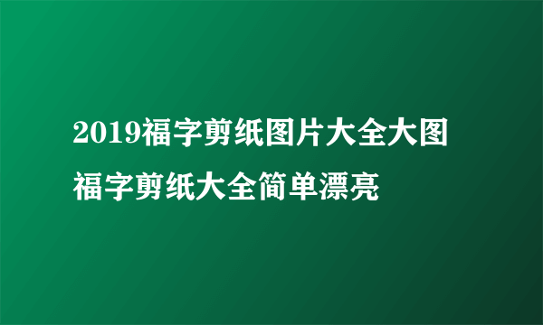 2019福字剪纸图片大全大图 福字剪纸大全简单漂亮