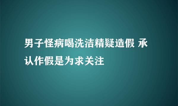 男子怪病喝洗洁精疑造假 承认作假是为求关注