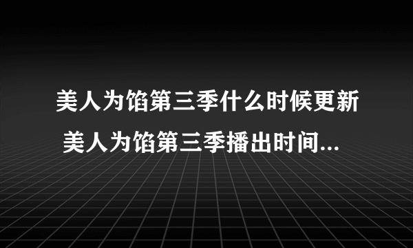 美人为馅第三季什么时候更新 美人为馅第三季播出时间剧情介绍