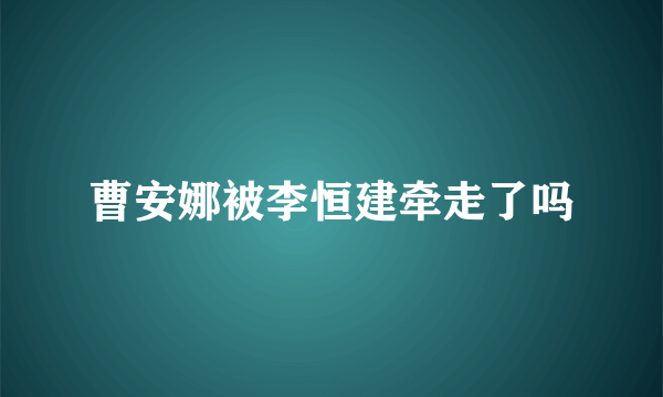 曹安娜被李恒建牵走了吗