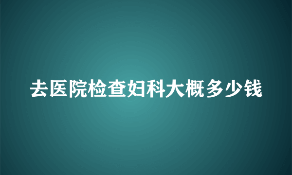 去医院检查妇科大概多少钱