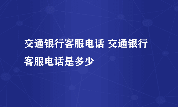 交通银行客服电话 交通银行客服电话是多少