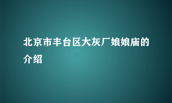 北京市丰台区大灰厂娘娘庙的介绍